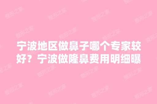 宁波地区做鼻子哪个专家较好？宁波做隆鼻费用明细曝光！