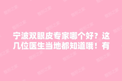 宁波双眼皮专家哪个好？这几位医生当地都知道哦！有价格表