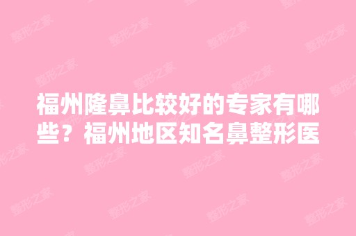 福州隆鼻比较好的专家有哪些？福州地区知名鼻整形医生信息分享