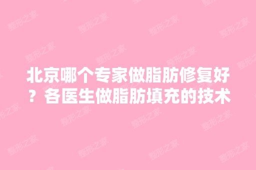 北京哪个专家做脂肪修复好？各医生做脂肪填充的技术优势是什么？