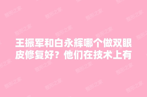 王振军和白永辉哪个做双眼皮修复好？他们在技术上有什么优势？