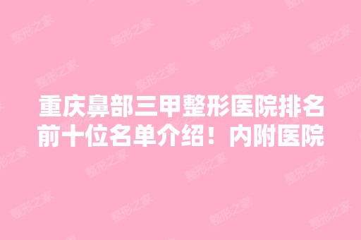 重庆鼻部三甲整形医院排名前十位名单介绍！内附医院详细介绍