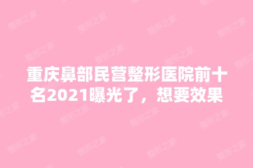 重庆鼻部民营整形医院前十名2024曝光了，想要效果好价格又便宜的立即收藏！