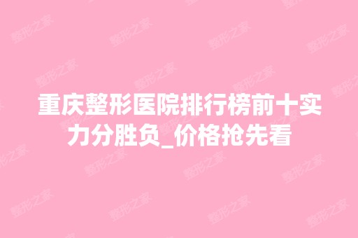 重庆整形医院排行榜前十实力分胜负_价格抢先看