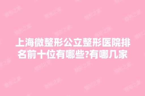 上海微整形公立整形医院排名前十位有哪些?有哪几家你看中的?