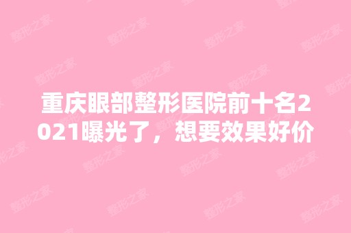 重庆眼部整形医院前十名2024曝光了，想要效果好价格又便宜的立即收藏！