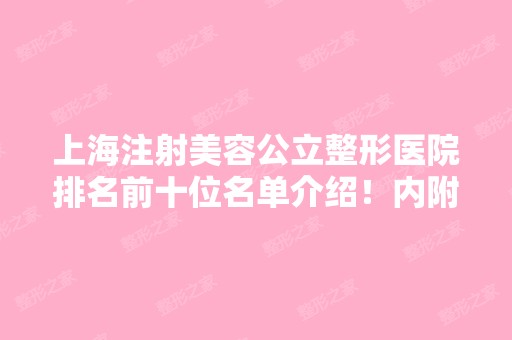 上海注射美容公立整形医院排名前十位名单介绍！内附医院详细介绍