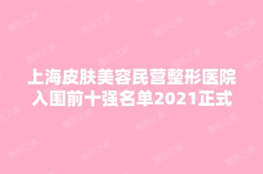 上海皮肤美容民营整形医院入围前十强名单2024正式公布~