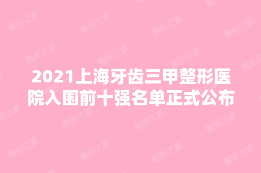 2024上海牙齿三甲整形医院入围前十强名单正式公布