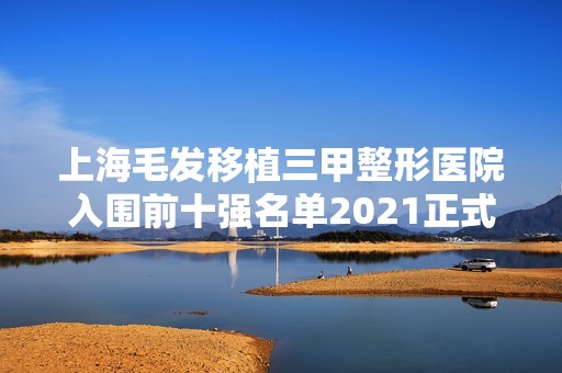 上海毛发移植三甲整形医院入围前十强名单2024正式公布