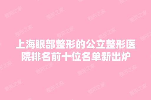 上海眼部整形的公立整形医院排名前十位名单新出炉