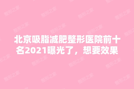 北京吸脂减肥整形医院前十名2024曝光了，想要效果好价格又便宜的立即收藏！