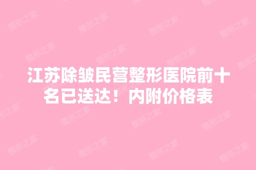 江苏除皱民营整形医院前十名已送达！内附价格表