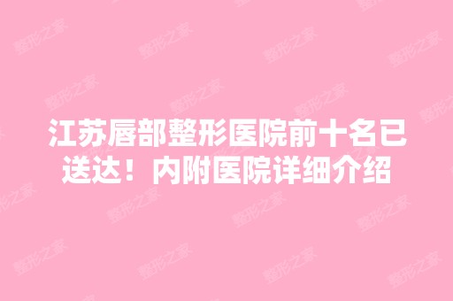 江苏唇部整形医院前十名已送达！内附医院详细介绍