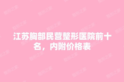 江苏胸部民营整形医院前十名，内附价格表