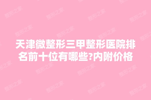 天津微整形三甲整形医院排名前十位有哪些?内附价格表