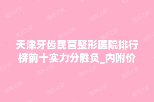 天津牙齿民营整形医院排行榜前十实力分胜负_内附价格表