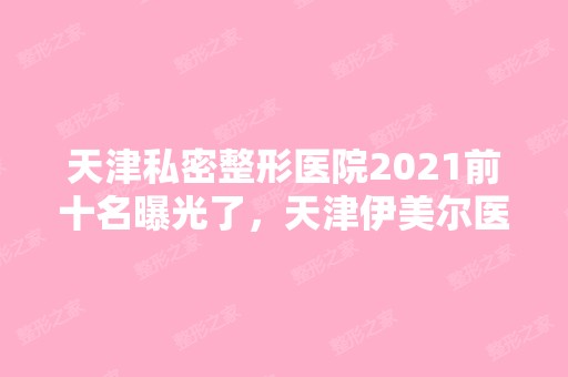 天津私密整形医院2024前十名曝光了，天津伊美尔医院实力不俗