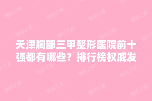 天津胸部三甲整形医院前十强都有哪些？排行榜权威发布！