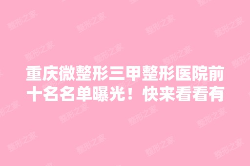 重庆微整形三甲整形医院前十名名单曝光！快来看看有没有你想去的