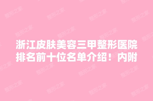 浙江皮肤美容三甲整形医院排名前十位名单介绍！内附医院详细介绍