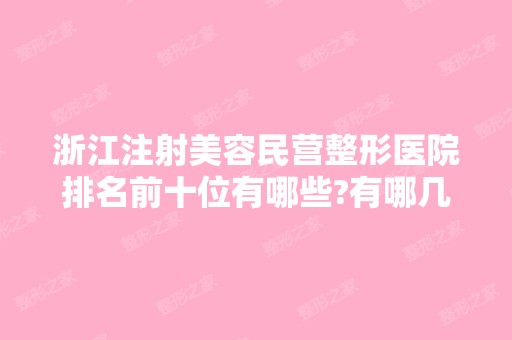 浙江注射美容民营整形医院排名前十位有哪些?有哪几家你看中的?