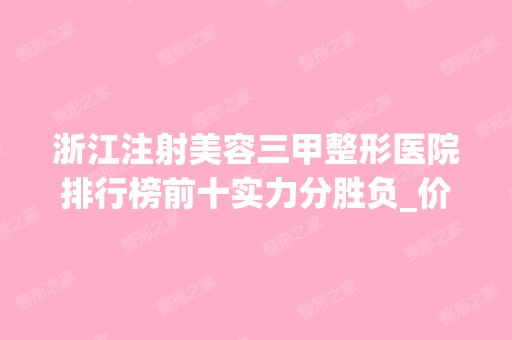 浙江注射美容三甲整形医院排行榜前十实力分胜负_价格抢先看