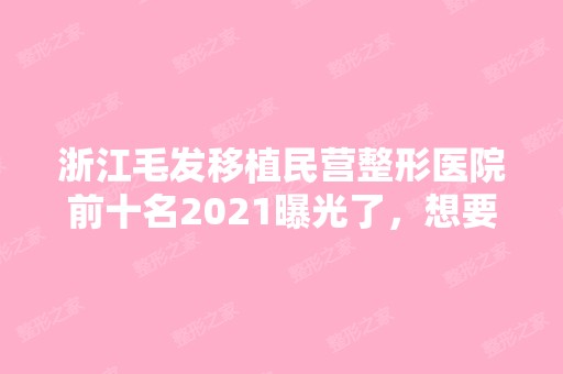 浙江毛发移植民营整形医院前十名2024曝光了，想要性价比高的立即收