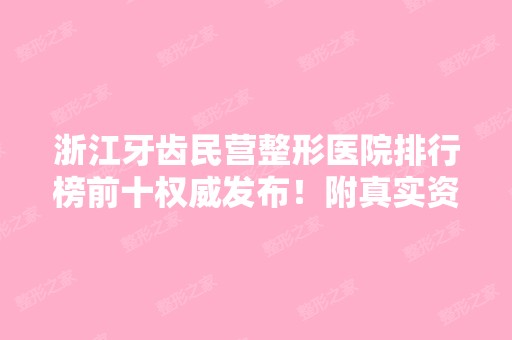 浙江牙齿民营整形医院排行榜前十权威发布！附真实资料介绍