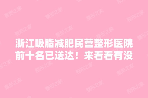 浙江吸脂减肥民营整形医院前十名已送达！来看看有没有你关注的