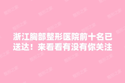 浙江胸部整形医院前十名已送达！来看看有没有你关注的