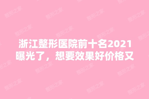 浙江整形医院前十名2024曝光了，想要效果好价格又便宜的立即收藏！