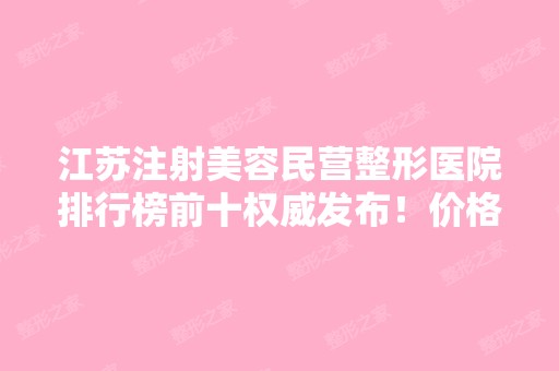 江苏注射美容民营整形医院排行榜前十权威发布！价格抢先看