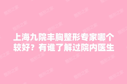 上海九院丰胸整形专家哪个较好？有谁了解过院内医生呢？