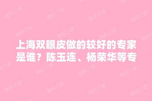 上海双眼皮做的较好的专家是谁？陈玉连、杨荣华等专家哪位技术比较好？