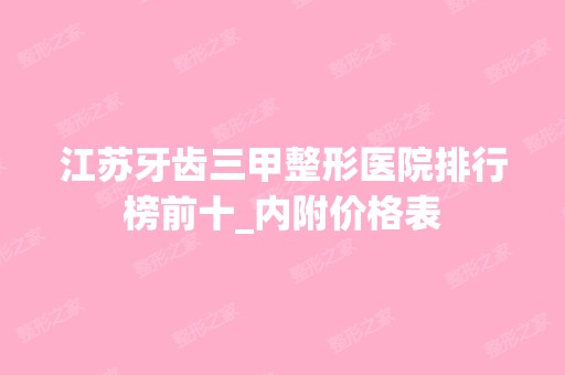 江苏牙齿三甲整形医院排行榜前十_内附价格表