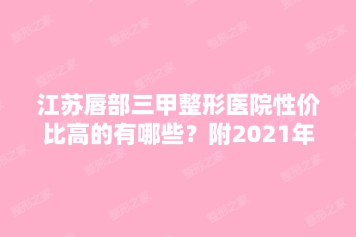 江苏唇部三甲整形医院性价比高的有哪些？附2024年新排行榜