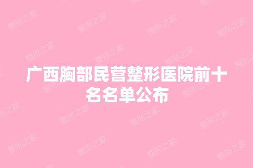 广西胸部民营整形医院前十名名单公布