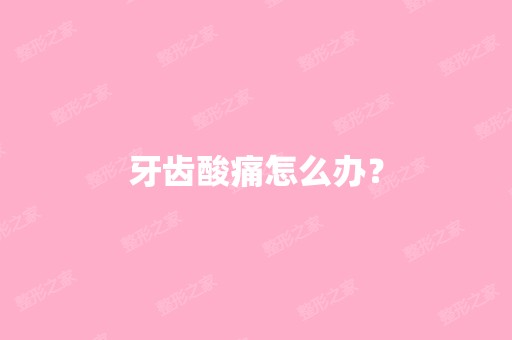 牙齿酸痛怎么办？