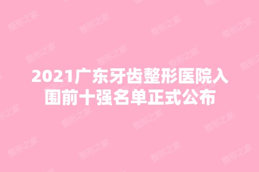 2024广东牙齿整形医院入围前十强名单正式公布