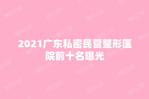 2024广东私密民营整形医院前十名曝光