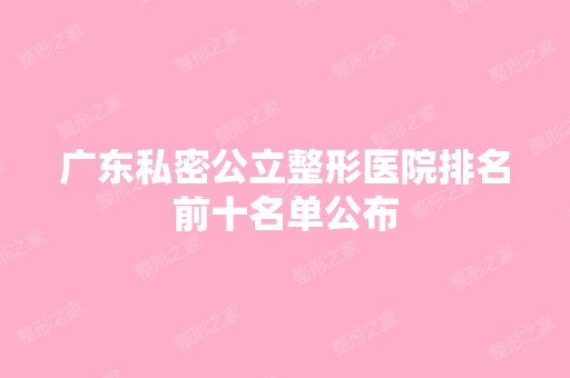 广东私密公立整形医院排名前十名单公布