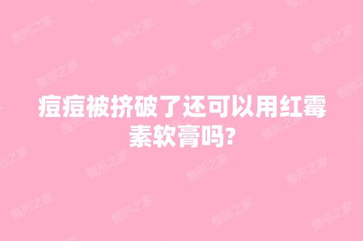 痘痘被挤破了还可以用红霉素软膏吗?