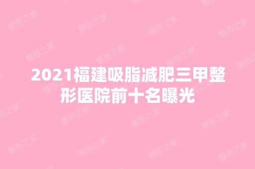 2024福建吸脂减肥三甲整形医院前十名曝光