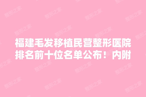 福建毛发移植民营整形医院排名前十位名单公布！内附医院详细介绍