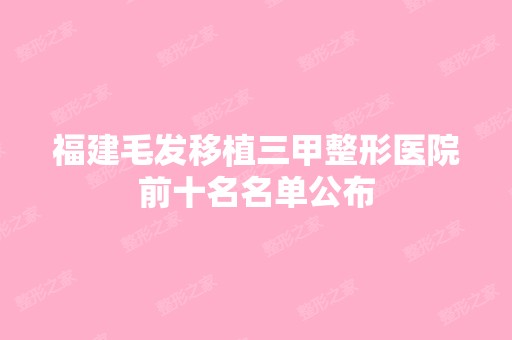 福建毛发移植三甲整形医院前十名名单公布