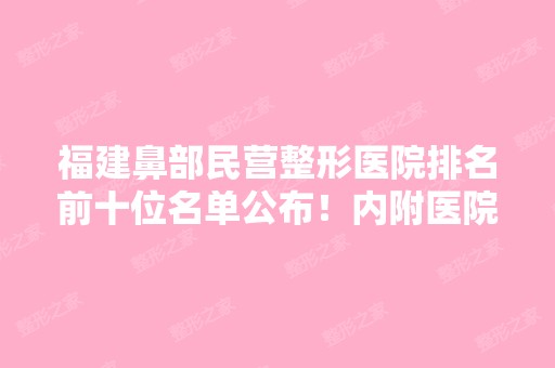 福建鼻部民营整形医院排名前十位名单公布！内附医院详细介绍