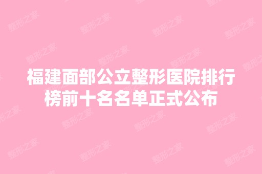 福建面部公立整形医院排行榜前十名名单正式公布