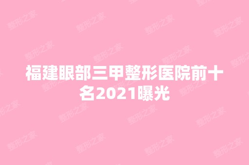 福建眼部三甲整形医院前十名2024曝光