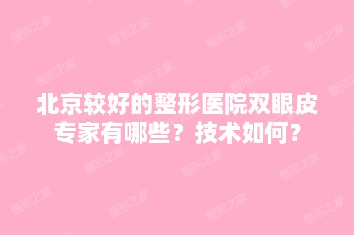 北京较好的整形医院双眼皮专家有哪些？技术如何？